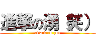 進撃の湧（笑） (attack on yuu)