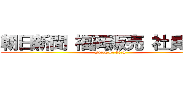 朝日新聞 福岡販売 社員総会 (attack on titan)