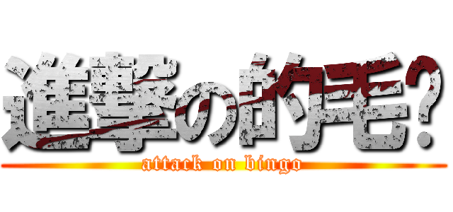 進撃の的毛鸡 (attack on bingo)