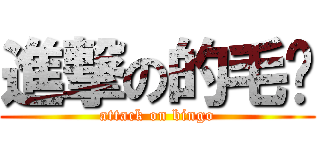 進撃の的毛鸡 (attack on bingo)