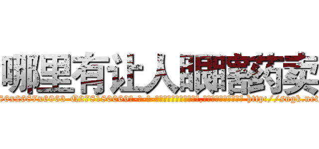哪里有让人眼瞎药卖 (哪里有让人眼瞎药卖【电-186x2687x6963-Q278180069元-吉-药-业】我们做的是长期生意,靠的是老客户长期支持 http://sngk.net/HWRRTf
)