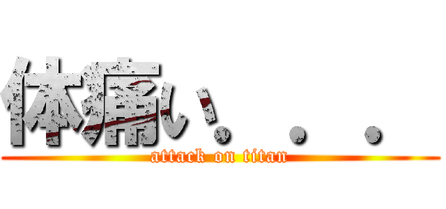 体痛い．．． (attack on titan)