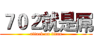 ７０２就是屌 (attack on titan)