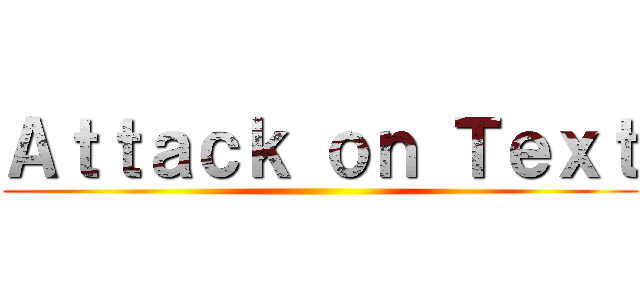 Ａｔｔａｃｋ ｏｎ Ｔｅｘｔ ()