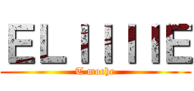 ＥＬＩＩＩＩＥ (T moche)
