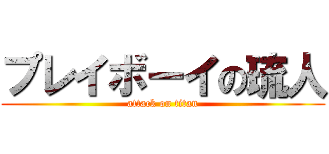 プレイボーイの琉人 (attack on titan)