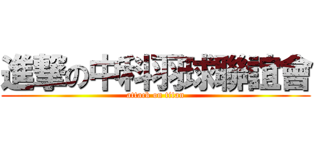 進撃の中科羽球聯誼會 (attack on titan)