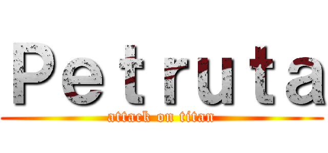 Ｐｅｔｒｕｔａ (attack on titan)