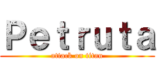 Ｐｅｔｒｕｔａ (attack on titan)