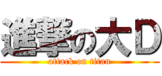 進撃の大Ｄ (attack on titan)
