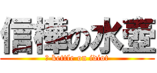 信樺の水壺 (	 kettle on idiot)