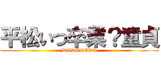 平松いつ卒業？童貞 (DTDTDTDT)