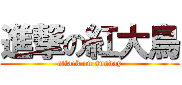 進撃の紅大鳥 (attack on sunday)