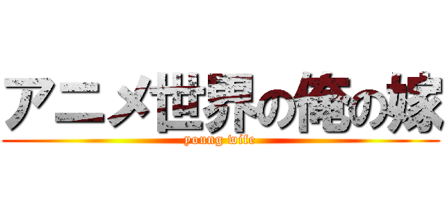 アニメ世界の俺の嫁 (young wife)