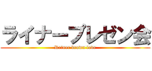 ライナープレゼン会 (Reiner brown love)