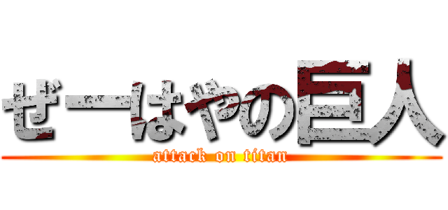 ぜーはやの巨人 (attack on titan)