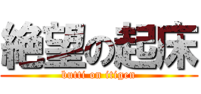 絶望の起床 (butti on itigen)