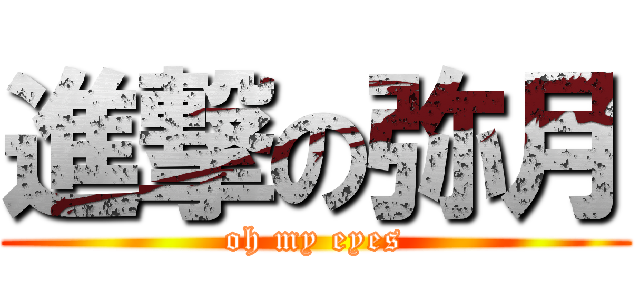 進撃の弥月 (oh my eyes)