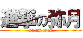 進撃の弥月 (oh my eyes)