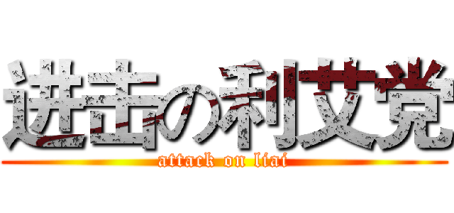 进击の利艾党 (attack on liai)