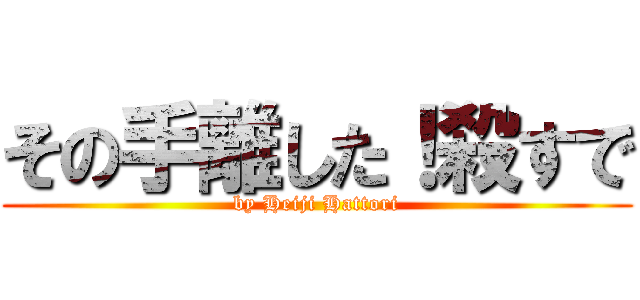 その手離した！殺すで (by Heiji Hattori)
