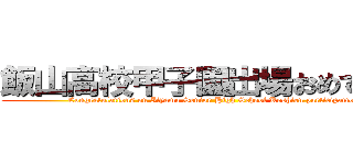 飯山高校甲子園出場おめでとう！ (Congratulations on Iiyama Senior High School Koshien participation)