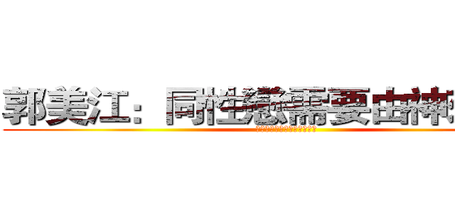 郭美江：同性戀需要由神來救贖 (同性戀是一個巫術或是傳染病)