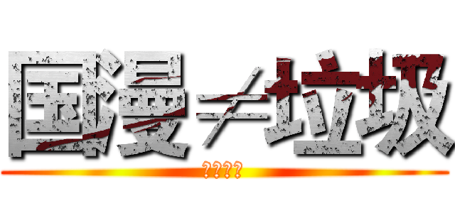 国漫≠垃圾 (支持国漫)