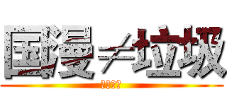 国漫≠垃圾 (支持国漫)