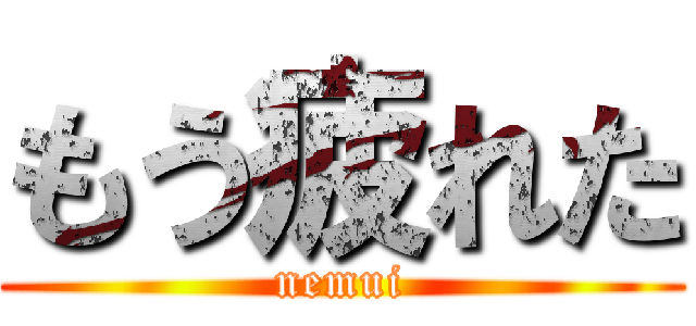 もう疲れた (nemui)