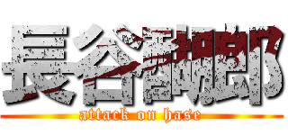 長谷醐郎 (attack on hase)