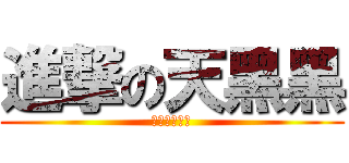 進撃の天黑黑 (進撃の天黑黑)