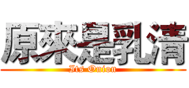原來是乳清 (Its Onion)