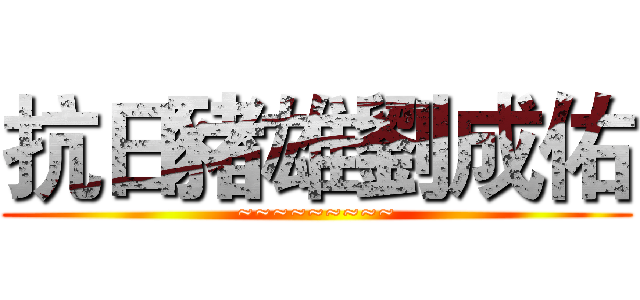 抗日豬雄劉成佑 (~~~~~~~~~)