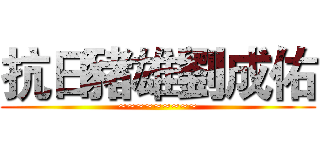 抗日豬雄劉成佑 (~~~~~~~~~)