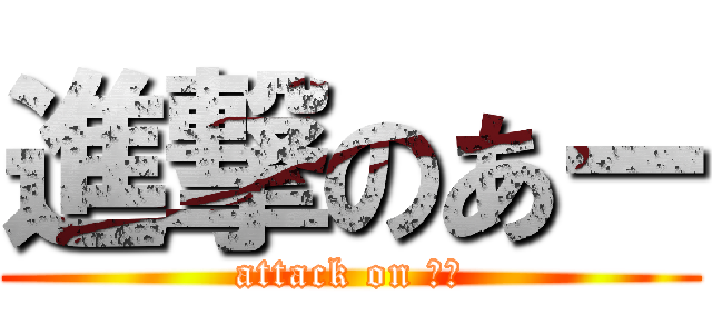 進撃のあー (attack on あー)