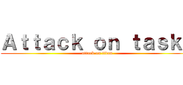 Ａｔｔａｃｋ ｏｎ ｔａｓｋｓ (attack on titan)