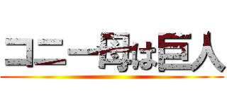 コニー母は巨人 ()