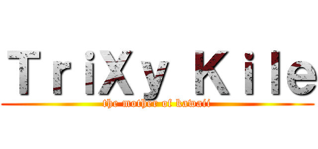 ＴｒｉＸｙ Ｋｉｌｅ (the mother of kawaii)