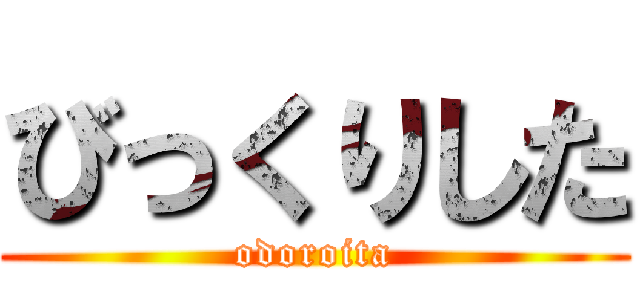 びっくりした (odoroita)