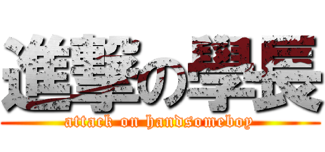 進撃の學長 (attack on handsomeboy)