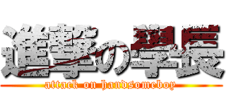 進撃の學長 (attack on handsomeboy)