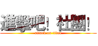 進擊吧！社團！ (attack on titan)