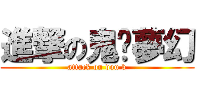 進撃の鬼蜮夢幻 (attack on dou b)