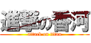 進撃の香河 (attack on titan)