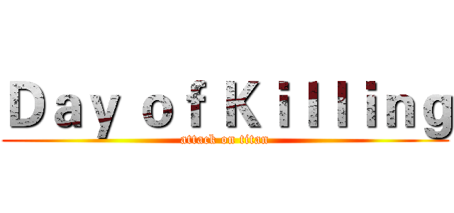 Ｄａｙ ｏｆ Ｋｉｌｌｉｎｇ (attack on titan)