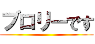 ブロリーです ()