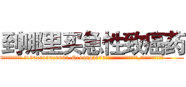 到哪里买急性致癌药 (到哪里买急性致癌药【电.话186x0156x9662-Q194843976林氏药业】我们做的是长期生意,靠的是老客户长期支持
参考消息网2月20日报道 韩媒称，“剩女多、离婚率高的城市，房价一定会上涨。”这是中国经济学家金岩石2016年12月参加在上海举行的房地产相关论坛时说的话。
)