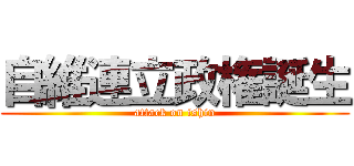 自維連立政権誕生 (attack on ishin)