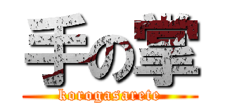 手の掌 (korogasarete)